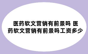 医药软文营销有前景吗 医药软文营销有前景吗工资多少